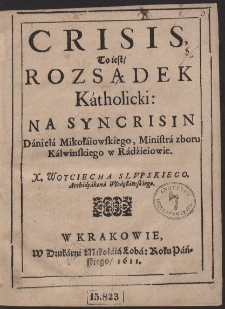 Crisis To iest Rozsądek Katholicki Na Syncrisin Daniela Mikołaiowskiego, Ministra zboru Kalwinskiego w Radzieiowie X. Woyciecha Slvpskiego Archidyakona Włodzławskiego