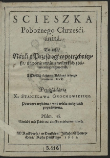 Scieszka Pobożnego Chrześcijanina, To iest, Nauki y Przestrogi co potrzebnieysze na poratowanie wszystkich zbawienia pragnąncych [...]