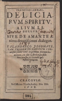 Francisci Amelri Deliciarvm Spiritvalivm Libellvs, Sive De Amante Anima deuotissimus dialogus : E Flandrico Jdiomate, Iam Pridem In Latinvm Conuersus [...]