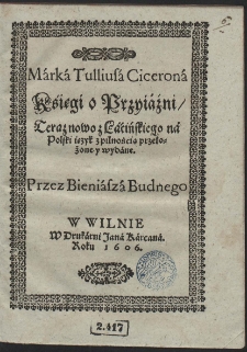 Marka Tvllivsa Cicerona Księgi o Przyiaźni Teras nowo z Lacinskiego na Polski ięzyk z pilnością przełożone przez Bieniasza Budnego