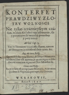 Konterfet Prawdziwy Złotey Wolnosci : Nie tylko teraznieyszym czasom, w takim Krolestwa tego zaburzeniu ale y potomnym do vwazenia potrzebny y pozyteczny [...]