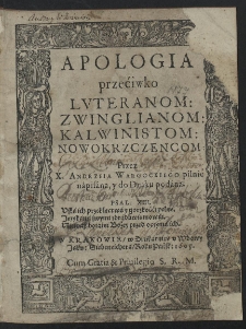 Apologia przeciwko Lvteranom, Zwinglianom, Kalwinistom, Nowokrzczencom. Przez X. Andrzeia Wargockiego pilnie napisana, y do Druku podana