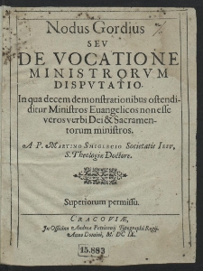Nodus Gordius Sev De Vocatione Ministrorvm Dispvtatio : In qua decem demonstrationibus ostendiditur Ministros Euangelicos non esse veros verbi Dei & Sacramentorum ministros [...]