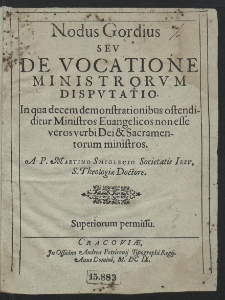 Nodus Gordius Sev De Vocatione Ministrorvm Dispvtatio : In qua decem demonstrationibus ostendiditur Ministros Euangelicos non esse veros verbi Dei & Sacramentorum ministros [...]