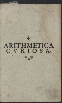 Arithmetica Cvriosa : Ad Perillustrem ... D. Franciscvm Theodorvm ... D. Theodori Dönhoff Supremi in Regno Poloniæ Svccamerarii ... Filivm. Avctore R. P. Adalberto Tylkowski [...] - War. A