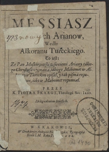 Messiasz Nowych Arianow, Wedle Alkoranu Tureckiego : To iest: Ze Pan Moskorzewski z swoiemi Ariany takiego Chrystusa wyznawa, iakiego Mahomet w Alkoranie Tureckim opisał, y tak pisma rozumie, iako ie Mahomet rozumiał [...]