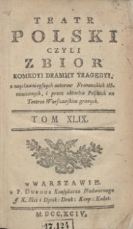 Teatr Polski Czyli Zbior Komedyi Drammy Tragedyi, z naysławnieyszych autorow Francuzkich tłómaczonych, i przez aktorów Polskich na Teatrze Warszawskim granych. T. 49