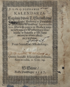 O Poprawie Kalendarza : Kazanie dwoie X. Stanisława Grodzickiego [...], Pierwsze Poście w Białą, a drugie we wtorą po Wielkieynocy Niedzielę, w kościele S. Jana miane w iedno zebrane A teraz przez Autora przeyrzane y po trzecie wydane