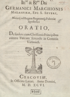 Ill[ustrissi]mi et R[reverendissi]mi D[omi]ni[...] Malaspinae [...] Nuncij ad Regem Regnumq[ue] Poloniae Apostolici Oratio De foedere cum Christianis Principibus contra Turcam feriendo in Comitiis Varsavien[sibus]