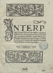 Jnterp[re]tatio Donati Minoris Scolastice exponens diffinitiones octo partiu[m] ortio[n]is cu[m] accidentibus earundem in studio Erphurdensi [...]