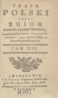 Teatr Polski Czyli Zbior Komedyi Drammy Tragedyi, z naysławnieyszych autorow Francuzkich tłómaczonych, i przez aktorów Polskich na Teatrze Warszawskim granych. T. 47