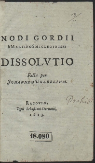 Nodi Gordii a Martino Smiglecio nexi Dissolvtio Facta per Johannem Volkelivm