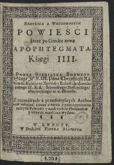 Krotkich A Wezłowatych Powieści ktore po Grecku zową Apophtegmata Księgi IIII. Przez Bieniasza Budnego Sługę [...] Pana Chrzysztofa Radziwiłła [...] Z rozmaitych a przednieyszych Authorow zebrane [...]