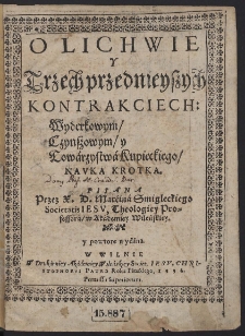 O Lichwie Y Trzech przednieyszych Kontrakciech: Wyderkowym, Czynszowym, y Towárzystwá Kupieckiego, Navka Krotka. [...]