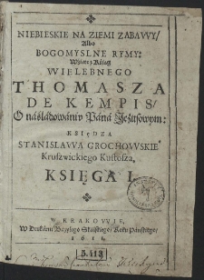 Niebieskie Na Ziemi Zabawy, Albo Bogomyslne Rymy: Wźięte z Kśiąg [...] Thomasza De Kempis, O náśládowániu Páná Jezusowym: [...] Ks. 1[-3]. War. A