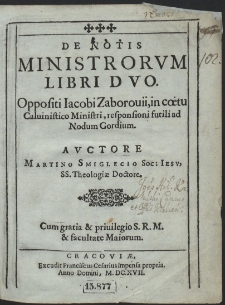 De Notis Ministrorvm Libri Dvo Oppositi Iacobi Zaborouii, in cœtu Caluinistico Ministri, responsioni futili ad Nodum Gordium [...]