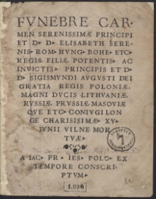 Funebre Carmen Serenissimæ Principi Et D. D. Elisabeth Serenis. Rom. Hung. Bohe. Etc. Regis Filiæ, Potentis. Ac Invictis. Principis Et D. D. Sigismundi Augusti [...]