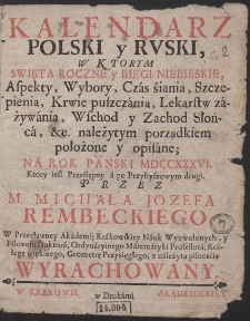 Kalendarz Polski y Rvski W Ktorym Swięta Roczne y Biegi Niebeiskie [...] położone y opisane; Na Rok Pański MDCCXXXVI. [...] Przez M. Michała Jozefa Rembeckiego [...] Wyrachowany