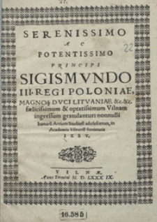 Serenissimo Ac Potentissimo Principi Sigismundo III [...] Vilnam ingressum gratulantur nonnulli bonaru[m] Artium Studiosi adolescentes in Academia Vilnensi Societatis Iesu