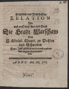 Gründliche und Wahrhafftige Relation Wie und auff waß Art und Weise Die Stadt Warschaw Von I. Königl. Maytt. zu Pohlen und Schweden Den 1. Julii glücklich wiederumb erobert und eingenommen worden
