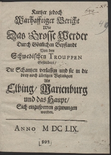 Kurtzer jedoch Warhafftiger Bericht Wie Das Grosse Werder Durch Göttlichen Beystandt Von den Schwedischen Trouppen Gesaubert, Die Schantzen verlassen und sie in die drey noch übrigen Vestungen Als Elbing, Marienburg und das Haupt, Sich einzusperren gezwungen worden