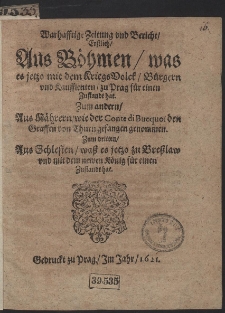 Warhafftige Zeitung und Bericht, Erstlich, Aus Böhmen, was es jetzo mit dem KriegsVolck, Bürgern und Kauffleuten, zu Prag für einen Zustandt hat. Zum andern, Aus Mährern, wie der Conte di Bucquoi den Graffen von Thurn gefangen genommen [...]