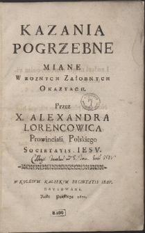 Kazania Pogrzebne Miane W Roznych Załobnych Okazyach. Przez X. Alexandra Lorencowica Prowinciała Polskiego Societatis Iesv. War. B