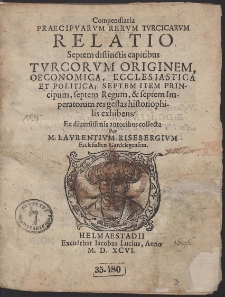 Compendiaria Praecipuarum Rerum Turcicarum Relatio Septem distinctis capitibus Turcorum Originem, Oeconomica, Ecclesiastica Et Politica; [...]