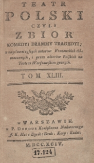 Teatr Polski Czyli Zbior Komedyi Drammy Tragedyi, z naysławnieyszych autorow Francuzkich tłómaczonych, i przez aktorów Polskich na Teatrze Warszawskim granych. T. 43