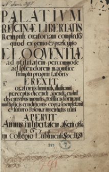 Palatium reginae libertatis rempublicam oratoriam complectens, quod ex genio et praescripto eloquentiae ad utilitatem percommode, ad splendorem magnifice sumptu proprii laboris erexit, [...] et futuro Polonae iuventutis usui aperuit annus [...] 1671 in collegio Lublinensi S. J.