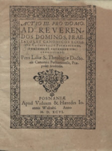 Actio III Pro Domo Ad Reverendos Dominos Praelatos Et Canonicos Ecclesiae Cathedralis Posnaniensis [...]