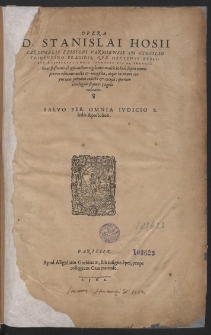 Opera D. Stanislai Hosii Cardinalis Episcopi Varmiensis In Concilio Tridentino Præsidis, Qvæ Hactenvs Pvblicvm Recepervnt Omnia Inprimis Pia Ac Ervdita, [...]