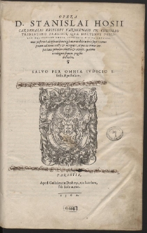 Opera D. Stanislai Hosii Cardinalis Episcopi Varmiensis In Concilio Tridentino Præsidis, Qvæ Hactenvs Pvblicvm Recepervnt Omnia Inprimis Pia Ac Ervdita, [...]