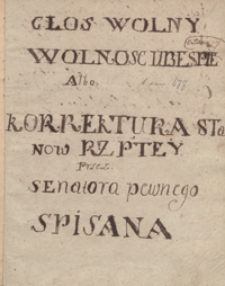 Głos wolny wolność ubespieczający albo korektura stanów Rzptey przez senatora pewnego [Stanisława Leszczyńskiego] spisana [oraz wiersze, mowy i różne zapiski z lat 1745-1750]