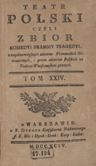 Teatr Polski Czyli Zbior Komedyi Dram Y Tragedyi, z naysławnieyszych autorow Francuzkich tłómaczonych, i przez aktorów Polskich na Teatrze Warszawskim granych. T. 24