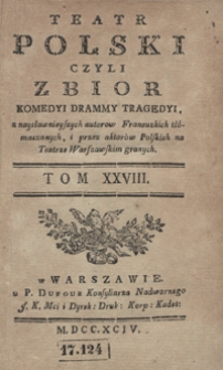 Teatr Polski Czyli Zbior Komedyi Drammy Tragedyi, z naysławnieyszych autorow Francuzkich tłómaczonych, i przez aktorów Polskich na Teatrze Warszawskim granych. T. 28