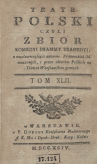 Teatr Polski Czyli Zbior Komedyi Dram Y Tragedyi, z naysławnieyszych autorow Francuzkich tłómaczonych, i przez aktorów Polskich na Teatrze Warszawskim granych. T. 42