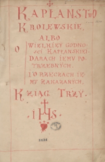 Kapłaństwo królewskie, albo o wielkiey godności kapłańskiei, darach iemu potrzebnych i o rzeczach iemu zakazanych ksiąg trzy