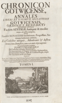 Chronicon Gotwicense Seu Annales Liberi Et Exempti Monasterii Gotwicensis Ordinis S. Benedicti Inferioris Austriae Faciem Austriae Antiquae et mediae usque ad nostra tempora, Deinde Ejusdem Monasterii fundationem, Progressum, Statumque hodiernum exhibens, Ex Codicibus antiquis, Membranis et Instrumentis tum Domesticis, tum extraneis depromptum [...]. T. 1