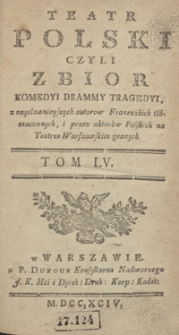 Teatr Polski Czyli Zbior Komedyi Dram Y Tragedyi, z naysławnieyszych autorow Francuzkich tłómaczonych, i przez aktorów Polskich na Teatrze Warszawskim granych. T. 55