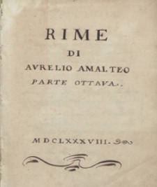 Rime di Aurelio Amalteo, academico Dodoneo, diuise in amorose, eroiche, morali, lugubri e sacre et humilissimamente consacrate alla Sacra Cesarea Maiesta di Leopoldo imperatore. Cz. 7 i 8