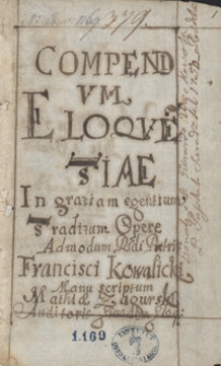 Compendium eloquentiae in gratiam egentium traditum opere admodum reverendi patris Francisci Kowalicki, manu scriptum Mathiae Zagurski, auditoris eiusdem eloquentiae, anno Domini 1700 die 1 Octobris, transcriptum anno Domini 1704 [oraz wskaz&oacute;wki i wypisy dotyczące retoryki]