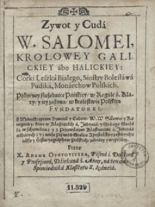 Zywot y Cuda W. Salomei, Krolowey Galickiey abo Halickiey [...], Pokorney służebnice Pańskiey, w Regule ś. Klary, y iey zakonu, w krolestwie Polskim Fundatorki : Z Manuskryptow Zywota y Cudow [...] Salomei y Kunegundy, ktore w Klasztorach ś. Jedrzeia, y Starego Sącza są w schowaniu: y z Przywileiow Klasztorowi ś. Jędrzeia nadanych [...]