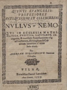 Quinti Evangelii Professores [...] Nullus et Nemo Qui In Ecclesia Mathematica, Fugitiva, Latitante Incognita et invisibili Protestantium usq[ue] ad Lutherum, Zwinglium et Calvinum latuerunt e tenebris eruti [...]