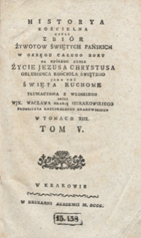 Historya Kościelna Czyli Zbiór Żywotów Świętych Pańskich W Okręgu Całego Roku Na Którego Czole Życie Jezusa Chrystusa Oblubienca Kościoła Świętego Jako Też Święta Ruchome [...]. T. 5-6