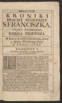 Kroniki Trzech Zakonow Postanowionych od Swiętego Oyca Patryarchy Franciszka. Cz.1- 2 / Z rożnych y pewnych Autorow przez Wielebnego Brata Marka z Ulisbony [...] ięzykiem Portugalskim napisana, potym przez drugą Bracią wedle Kastylskiego y Włoskiego ięzyka [...] na Polski ięzyk Wytłumaczona [...]