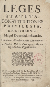 Leges, Statuta, Constitutiones, Privilegia, Regni Poloniae, Magni Ducatus Lithuaniae Omniumq[ue] Provinciarum Annexarum A Comitiis Visliciae Anno 1347 celebratis usq[ue] ad ultima Regni Comitia. [Vol. 1]
