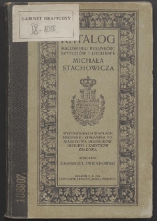 Katalog malowideł, rysunk&oacute;w, sztych&oacute;w i litografii Michała Stachowicza wystawionych w salach Sukiennic, staraniem Towarzystwa Miłośnik&oacute;w Historyi i Zabytk&oacute;w Krakowa