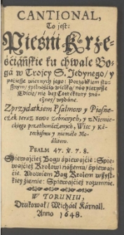 Cantional, To jest: Pieśńi Krześciáńskie ku Chwale Bogá w Troycy S. Jedynego, y poćiesze wiernych jego: Porządkiem słusznym, zpilnością wielką, nád pierwsze Edicie, nie bez Corréctury znácżney, wydáne