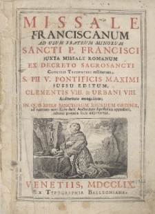 Missale Franciscanum Ad Usum Fratrum Minorum [...] In Quo Missæ Sanctorum Ejusdem Ordinis, ad normam novi Kalendarii Auctoritate Apostolica approbati, ordinatè propriis locis disponuntur